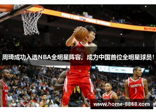 周琦成功入选NBA全明星阵容，成为中国首位全明星球员！