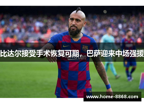 比达尔接受手术恢复可期，巴萨迎来中场强援